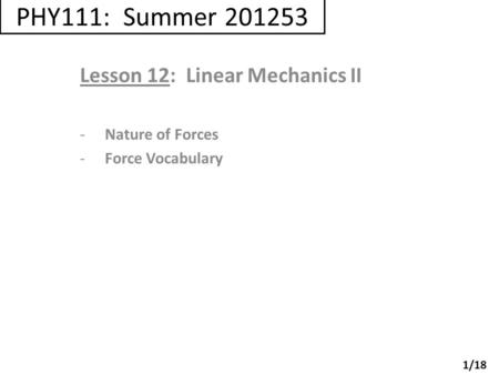 PHY111: Summer 201253 Lesson 12: Linear Mechanics II -Nature of Forces -Force Vocabulary 1/18.