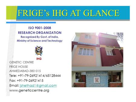 FRIGE’s IHG AT GLANCE ISO 9001-2008 RESEARCH ORGANIZATION Recognized By Govt. of India, Ministry of Science and Technology GENETIC CENTRE FRIGE HOUSE AHMEDABAD-380.