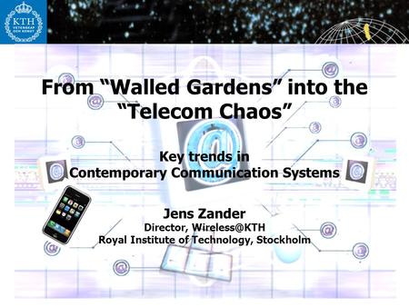 1 From “Walled Gardens” into the “Telecom Chaos” Key trends in Contemporary Communication Systems Jens Zander Director, Royal Institute of.