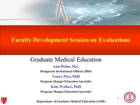 Department of Graduate Medical Education (GME) 1 Faculty Development Session on Evaluations Graduate Medical Education Ann Dohn, MA, Designated Institutional.