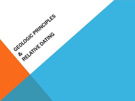 GEOLOGIC PRINCIPLES & RELATIVE DATING. HOW OLD IS THE EARTH? The Earth is about 4.6 billion years old Much of its history is recorded in the rocks Observations.