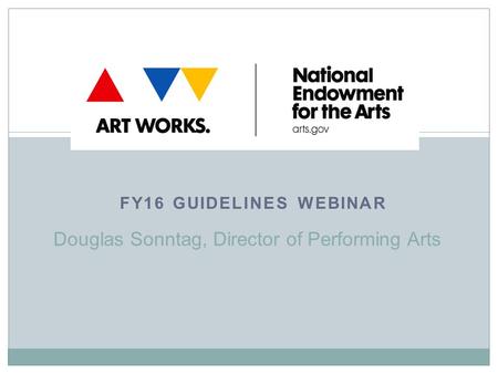 FY16 GUIDELINES WEBINAR Douglas Sonntag, Director of Performing Arts.