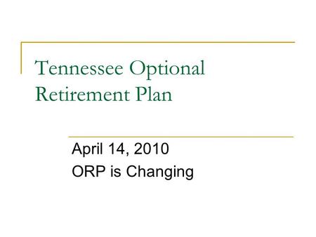 Tennessee Optional Retirement Plan April 14, 2010 ORP is Changing.