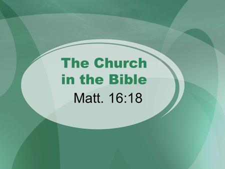 The Church in the Bible Matt. 16:18. Gen. 12:1-3 - 2500 BC Isa. 2:2-3 - 670 BC Mic. 4:2 - 630 BC Dan. 2:44 - 530 BC “All families of the earth will be.