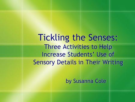 Tickling the Senses: Three Activities to Help Increase Students’ Use of Sensory Details in Their Writing by Susanna Cole.