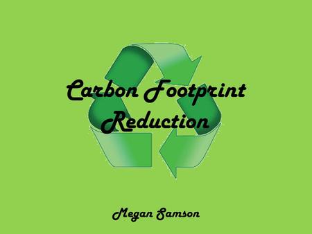 Carbon Footprint Reduction Megan Samson. How people can reduce their carbon emissions? 1. Buy organic and local. When possible buy organic. You have a.