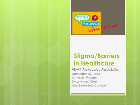 Stigma/Barriers in Healthcare ADAP Advocacy Association Washington DC 2014 Jeff Allen – President Omar Mayes- Chair Mary Bennefield- Co-chair.