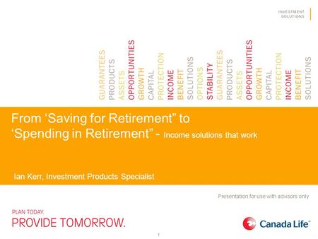 From ‘Saving for Retirement” to ‘Spending in Retirement” - Income solutions that work Ian Kerr, Investment Products Specialist Presentation for use with.