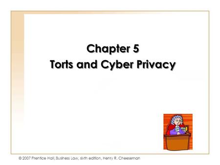 Copyright © 2004 by Prentice-Hall. All rights reserved. © 2007 Prentice Hall, Business Law, sixth edition, Henry R. Cheeseman Chapter 5 Torts and Cyber.