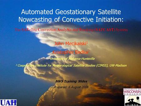 NWS Training Slide Set John R. Mecikalski, UAH 1 Automated Geostationary Satellite Nowcasting of Convective Initiation: The SATellite Convection AnalySis.