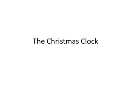 The Christmas Clock. Part 1 In our house, there is a clock that works but once a year. (Rest) Part 2 (Rest) It stands quite still from day to day. No.