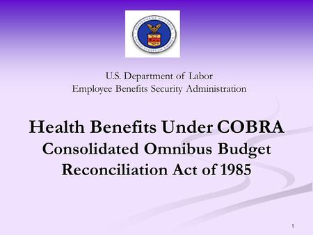 1 Health Benefits Under COBRA Consolidated Omnibus Budget Reconciliation Act of 1985 U.S. Department of Labor Employee Benefits Security Administration.