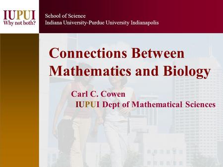 1 School of Science Indiana University-Purdue University Indianapolis Carl C. Cowen IUPUI Dept of Mathematical Sciences Connections Between Mathematics.