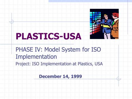 PLASTICS-USA PHASE IV: Model System for ISO Implementation Project: ISO Implementation at Plastics, USA December 14, 1999.