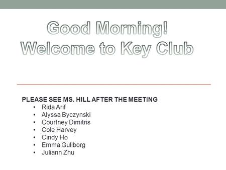 PLEASE SEE MS. HILL AFTER THE MEETING Rida Arif Alyssa Byczynski Courtney Dimitris Cole Harvey Cindy Ho Emma Gullborg Juliann Zhu.