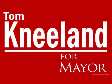 Tom’s Commitment Lead by example. The Mayor’s office will be the leader in quality, customer service and work ethic Create and implement an aggressive.