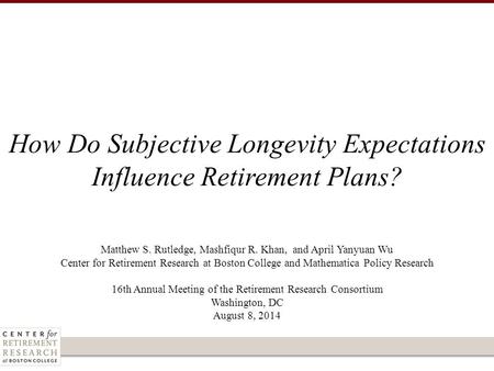 Matthew S. Rutledge, Mashfiqur R. Khan, and April Yanyuan Wu Center for Retirement Research at Boston College and Mathematica Policy Research 16th Annual.