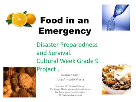 Food in an Emergency Gustavo Giler Jose Antonio Morla Teachers: Mr. Vinueza (Science) Mr. Brown (Technology and Coordination) Mr. Campusano (Social Studies)