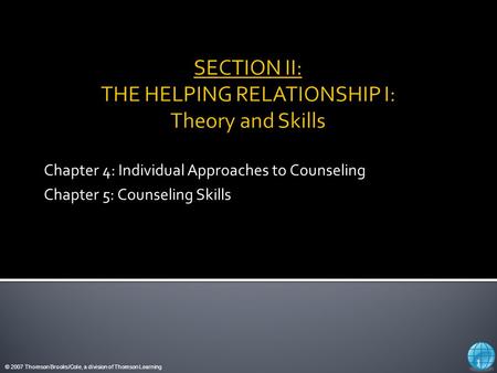 © 2007 Thomson Brooks/Cole, a division of Thomson Learning Chapter 4: Individual Approaches to Counseling Chapter 5: Counseling Skills 1.