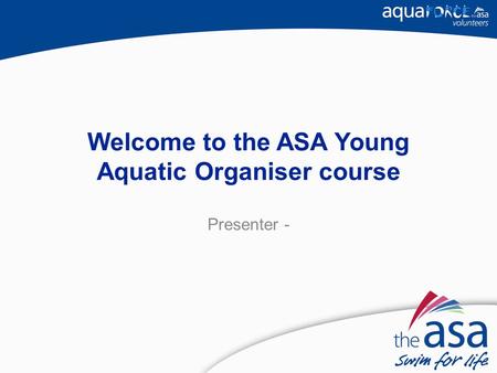 Welcome to the ASA Young Aquatic Organiser course Presenter -