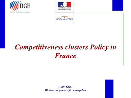 Competitiveness clusters Policy in France Alain Griot Directorate general for enterprises.