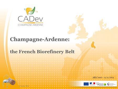 Champagne-Ardenne: the French Biorefinery Belt F Mode, PhD ABLC next – 11/11/2014.