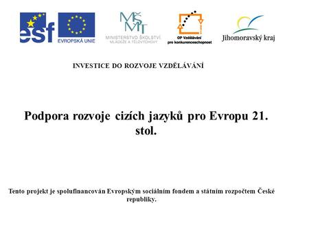 Podpora rozvoje cizích jazyků pro Evropu 21. stol. INVESTICE DO ROZVOJE VZDĚLÁVÁNÍ Tento projekt je spolufinancován Evropským sociálním fondem a státním.