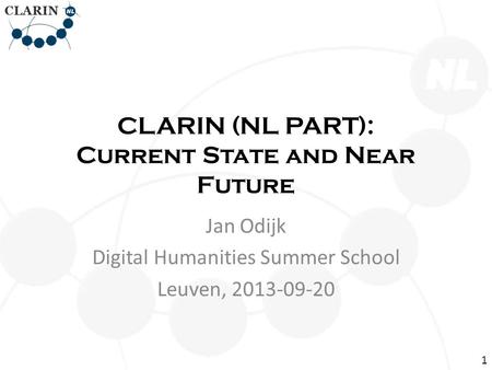 CLARIN (NL PART): Current State and Near Future Jan Odijk Digital Humanities Summer School Leuven, 2013-09-20 1.