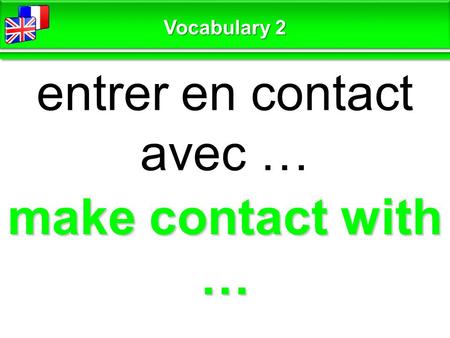 Make contact with … entrer en contact avec … Vocabulary 2.