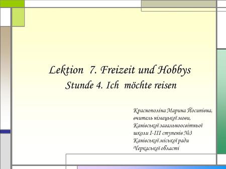 Lektion 7. Freizeit und Hobbys Stunde 4. Ich möchte reisen Краснополіна Марина Йосипівна, вчитель німецької мови, Канівської загальноосвітньої школи І-ІІІ.