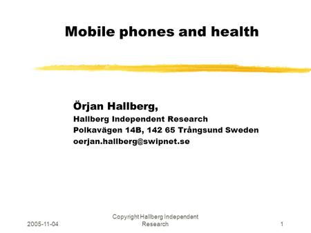 2005-11-04 Copyright Hallberg Independent Research1 Mobile phones and health Örjan Hallberg, Hallberg Independent Research Polkavägen 14B, 142 65 Trångsund.