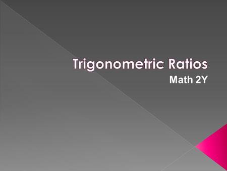 Math 2Y. Trig ratio- ratio of the lengths of two sides of a right Δ Always round to four decimal places.