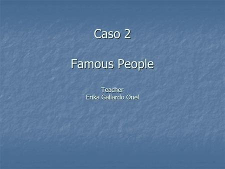 Caso 2 Famous People Teacher Erika Gallardo Onel.