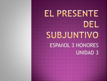 ESPAñOL 3 HONORES UNIDAD 3. FOR –AR verbs Drop –AR Add: e, es, e, emos, en FOR –ER & -IR verbs Drop –ER or –IR Add: a, as, a, amos, an.