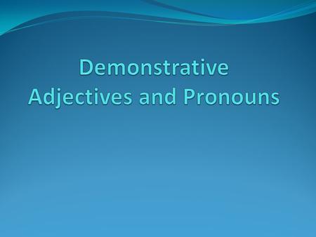 Demonstrative Adjectives and Pronouns