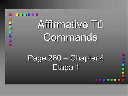 Affirmative Tú Commands Page 260 – Chapter 4 Etapa 1.