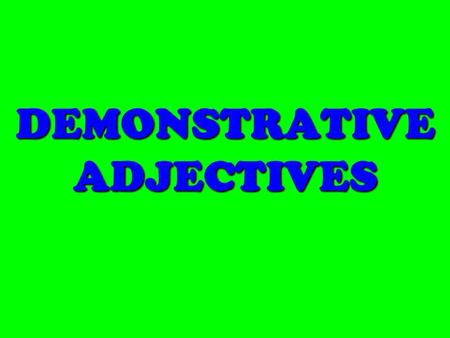 DEMONSTRATIVE ADJECTIVES