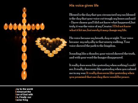 His voice gives life Blessed is the day that you circumcised my ear; blessed is the day that your voice cut trough my bones and said - I have chosen you!