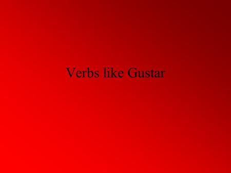 Verbs like Gustar.