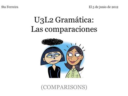 U3L2 Gramática: Las comparaciones (COMPARISONS) Sta FerreiraEl 5 de junio de 2012.