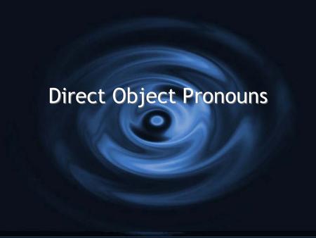 Direct Object Pronouns. ¿Qué es un objeto directo? G Receive the action of the verb in the sentence. G Answer the question whom? or what? about the verb.