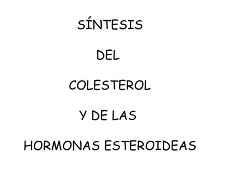 SÍNTESIS DEL COLESTEROL Y DE LAS HORMONAS ESTEROIDEAS.