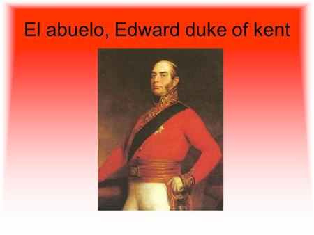 El abuelo, Edward duke of kent. La abuela, Victoria of Saxe-Coburg- Saalfeld (1786-1861) Victoria of Saxe-Coburg- Saalfeld (1786-1861)