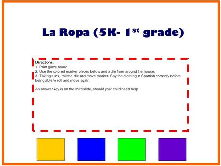 Directions: 1. Print game board. 2. Use the colored marker pieces below and a die from around the house. 3. Taking turns, roll the die and move marker.