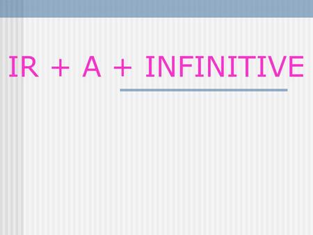 IR + A + INFINITIVE.