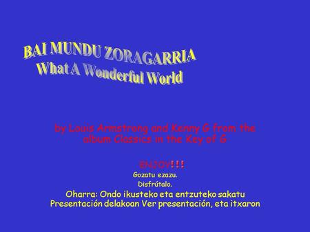 by Louis Armstrong and Kenny G from the album Classics in the Key of G ENJOY Gozatu ezazu. Disfrútalo. Oharra: Ondo ikusteko eta entzuteko sakatu Presentación.