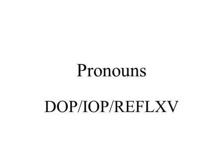 Pronouns DOP/IOP/REFLXV. PRESENT TENSE I give the sofa to Maria. Doy el sofá a Maria.