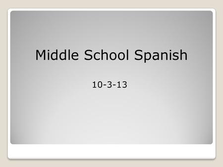 Middle School Spanish 10-3-13.