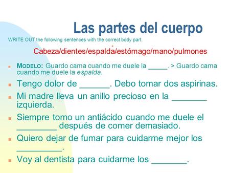 Las partes del cuerpo WRITE OUT the following sentences with the correct body part. n Cabeza/dientes/espalda/estómago/mano/pulmones n M ODELO : Guardo.