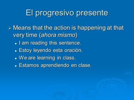 El progresivo presente Means that the action is happening at that very time (ahora mismo) Means that the action is happening at that very time (ahora mismo)